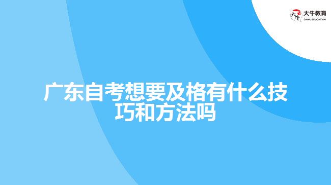 广东自考想要及格有什么技巧和方法吗