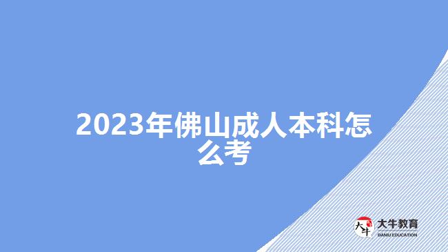 2023年佛山成人本科怎么考