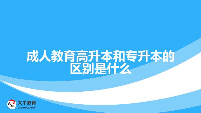 成人教育高升本和专升本的区别是什么