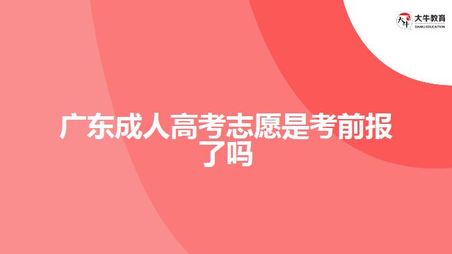 广东成人高考志愿是考前报了吗