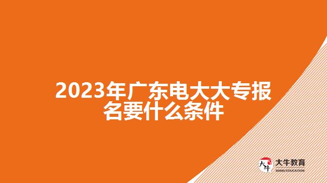 2023年广东电大大专报名要什么条件