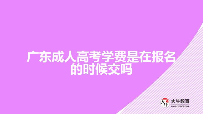 广东成人高考学费是在报名的时候交吗