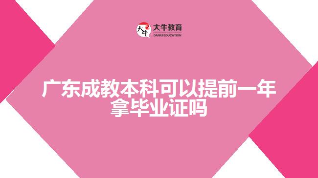 广东成教本科可以提前一年拿毕业证吗