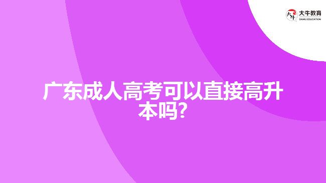 广东成人高考可以直接高升本吗?