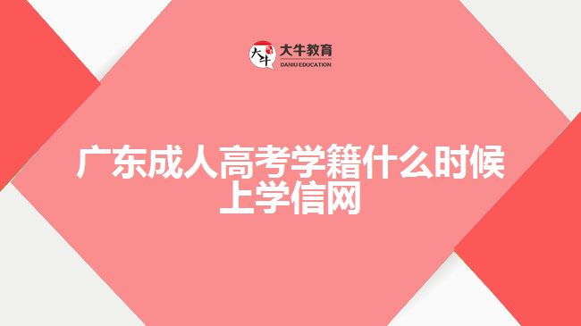 广东成人高考学籍什么时候上学信网