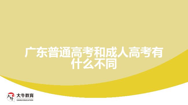 广东普通高考和成人高考有什么不同