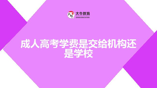 成人高考学费是交给机构还是学校