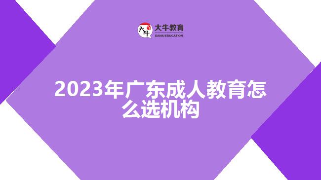 2023年广东成人教育怎么选机构