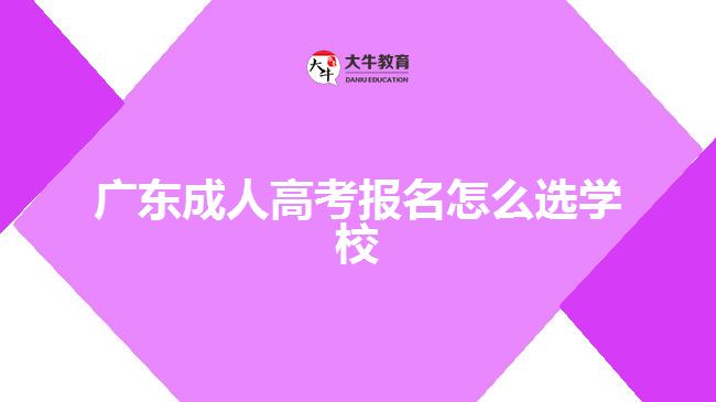 广东成人高考报名怎么选学校