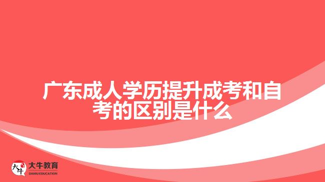 广东成人学历提升成考和自考的区别是什么