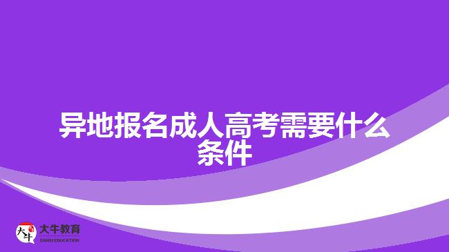 异地报名成人高考需要什么条件