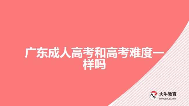 广东成人高考和高考难度一样吗