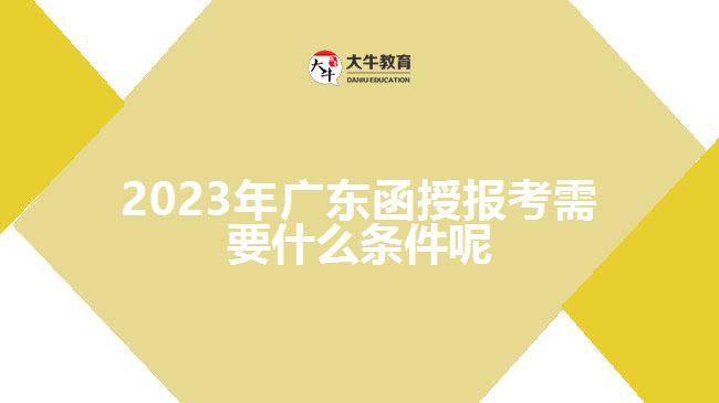 2023年广东函授报考需要什么条件呢