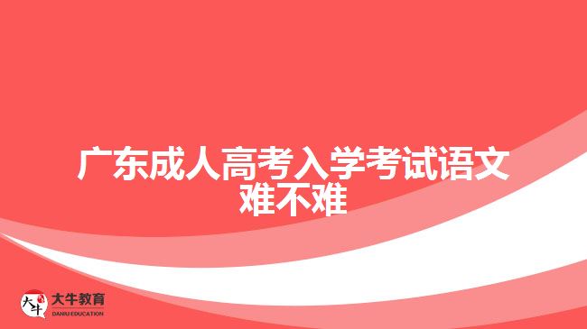 广东成人高考入学考试语文难不难