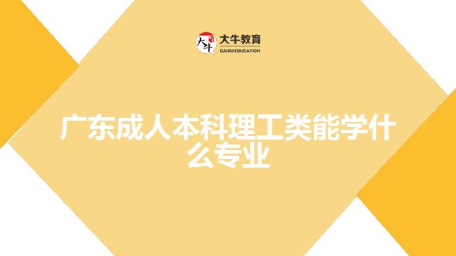 广东成人本科理工类能学什么专业