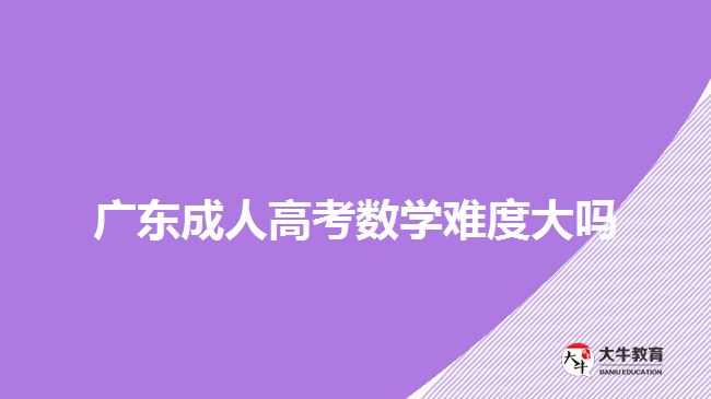 广东成人高考数学难度大吗