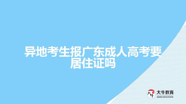 异地考生报广东成人高考要居住证吗