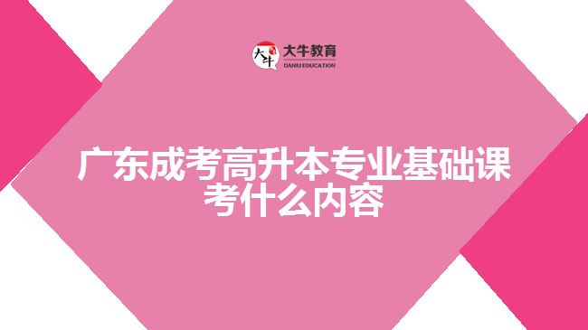 广东成考高升本专业基础课考什么内容