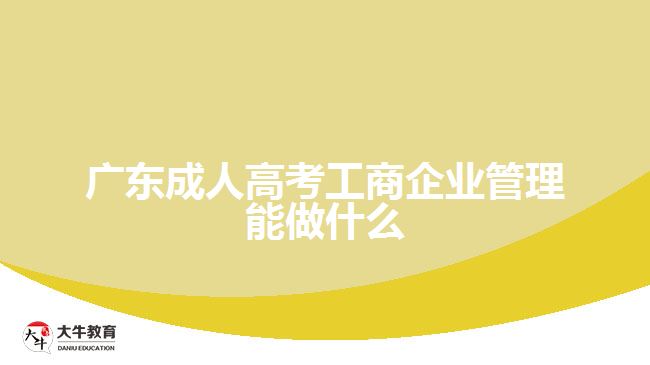 广东成人高考工商企业管理能做什么