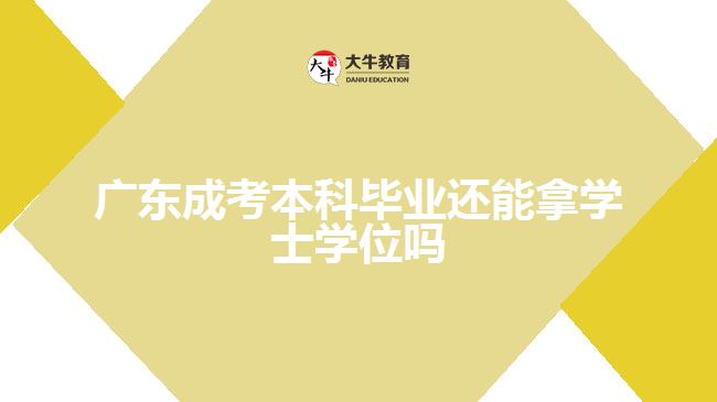 广东成考本科毕业还能拿学士学位吗