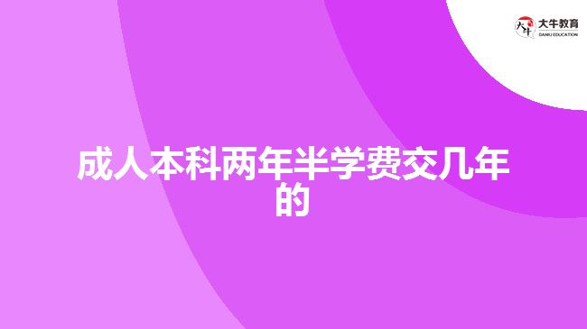 成人本科两年半学费交几年的