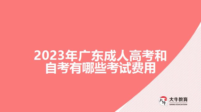 2023年广东成人高考和自考有哪些考试费用