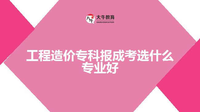 工程造价专科报成考选什么专业好