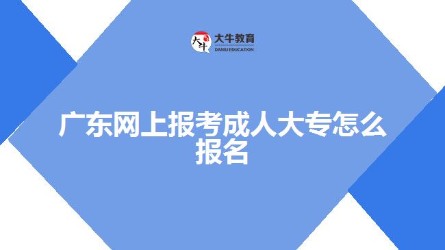 广东网上报考成人大专怎么报名