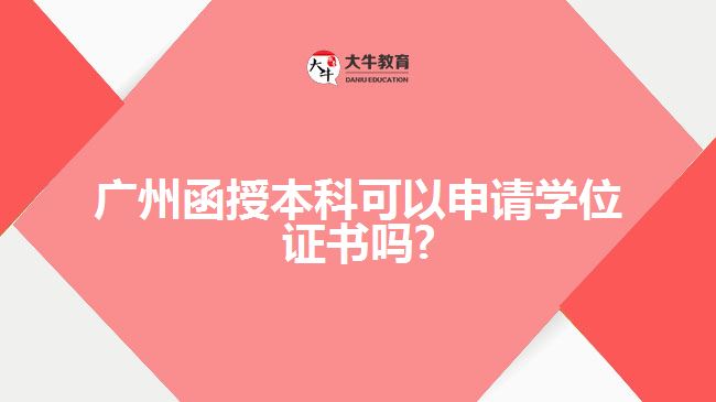 广州函授本科可以申请学位证书吗?