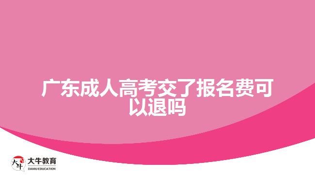 广东成人高考交了报名费可以退吗