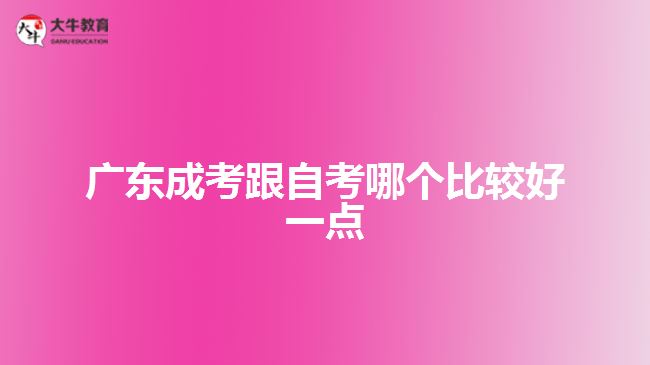 广东成考跟自考哪个比较好一点