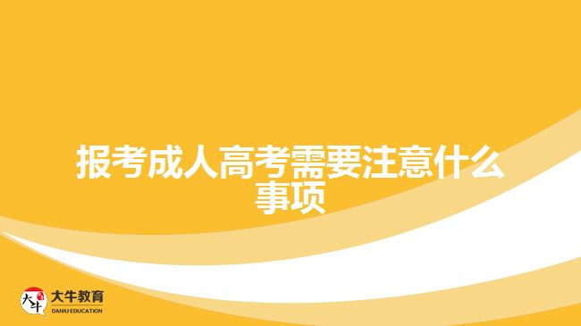 报考成人高考需要注意什么事项