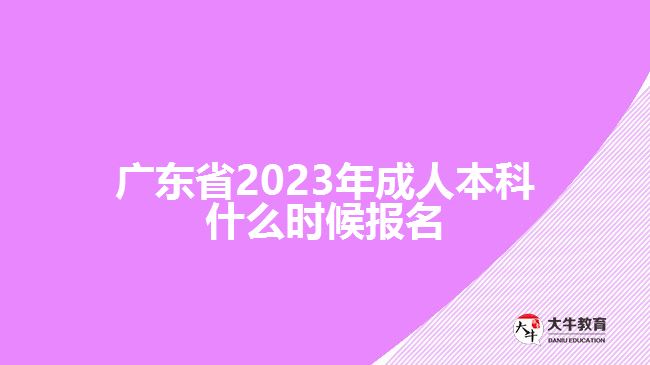 广东省2023年成人本科什么时候报名