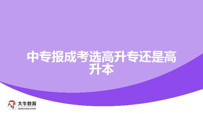 中专报成考选高升专还是高升本