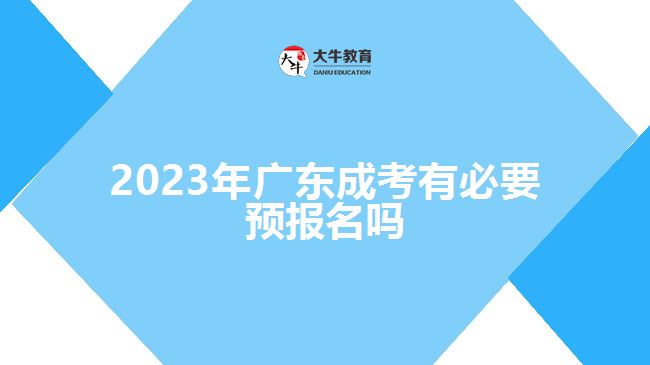 2023年广东成考有必要预报名吗