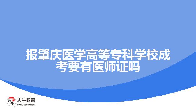 报肇庆医学高等专科学校成考要有医师证吗