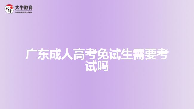 广东成人高考免试生需要考试吗