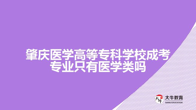 肇庆医学高等专科学校成考专业只有医学类吗