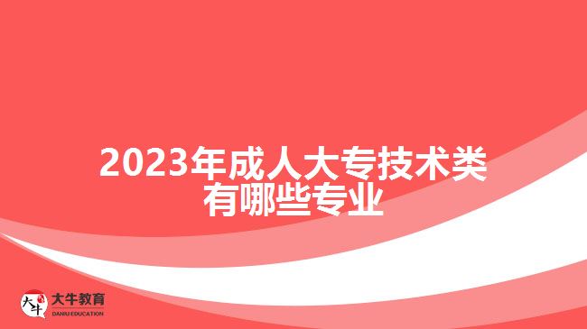 2023年成人大专技术类有哪些专业