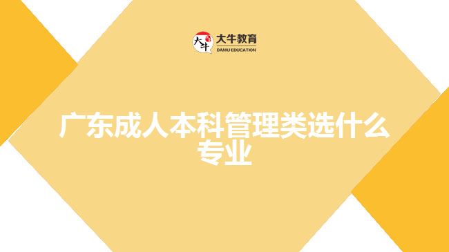 广东成人本科管理类选什么专业