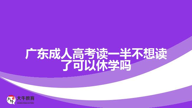 广东成人高考读一半不想读了可以休学吗