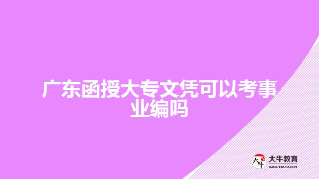 广东函授大专文凭可以考事业编吗