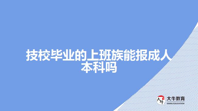 技校毕业的上班族能报成人本科吗