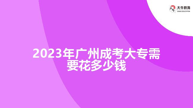 2023年广州成考大专需要花多少钱