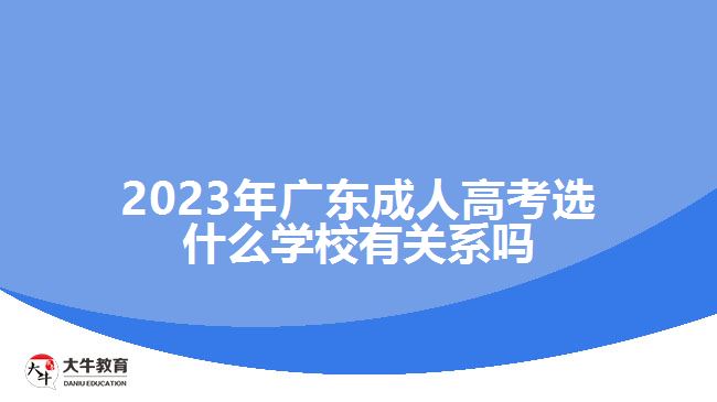 2023年广东成人高考选什么学校有关系吗