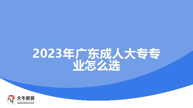 2023年广东成人大专专业怎么选