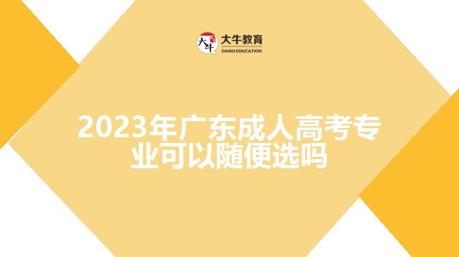 2023年广东成人高考专业可以随便选吗