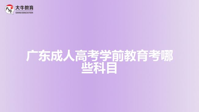 广东成人高考学前教育考哪些科目