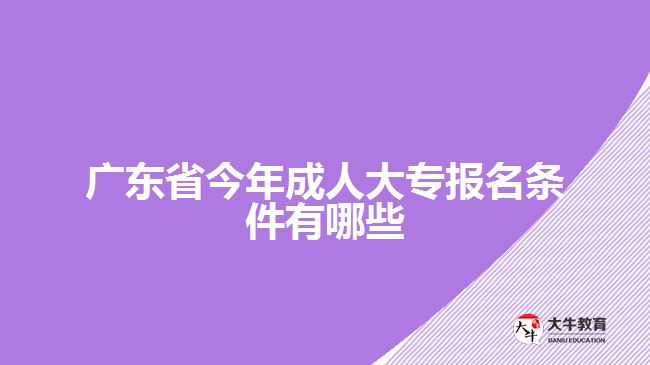 广东省今年成人大专报名条件有哪些