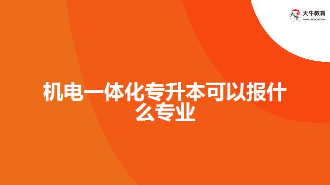 机电一体化专升本可以报什么专业